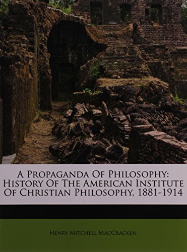 A Propaganda Of Philosophy: History Of The American Institute Of Christian Philosophy, 1881-1914 (9781245022163) by MacCracken, Henry Mitchell