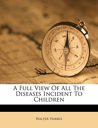 A Full View Of All The Diseases Incident To Children (9781245032544) by Harris, Walter