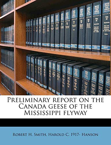 Preliminary report on the Canada geese of the Mississippi flyway (9781245064187) by Smith, Robert H.; Hanson, Harold C. 1917-