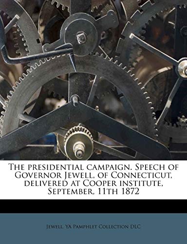 The presidential campaign. Speech of Governor Jewell, of Connecticut, delivered at Cooper institute, September, 11th 1872 (9781245077873) by Jewell; DLC, YA Pamphlet Collection