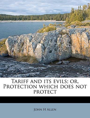 Tariff and its evils; or, Protection which does not protect (9781245166669) by Allen, John H