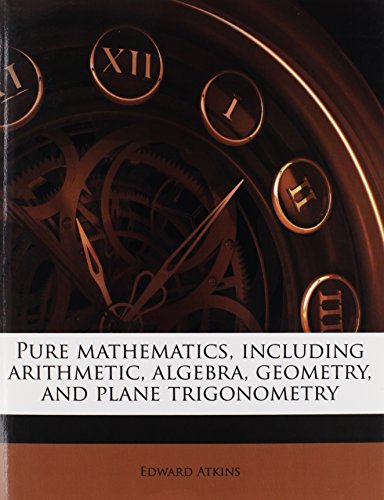Pure mathematics, including arithmetic, algebra, geometry, and plane trigonometry (9781245190640) by Atkins, Edward