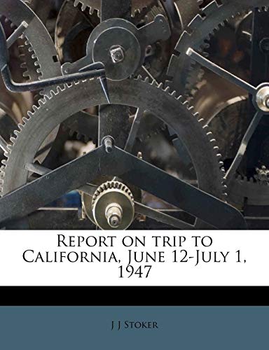 Report on trip to California, June 12-July 1, 1947 (9781245378109) by Stoker, J J