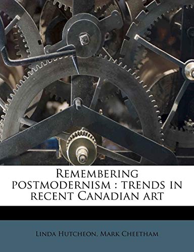 Remembering postmodernism: trends in recent Canadian art (9781245406482) by Hutcheon, Linda; Cheetham, Mark