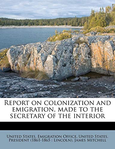 Report on colonization and emigration, made to the secretary of the interior (9781245410984) by Mitchell, James