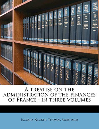 A treatise on the administration of the finances of France: in three volumes (9781245470438) by Necker, Jacques; Mortimer, Thomas