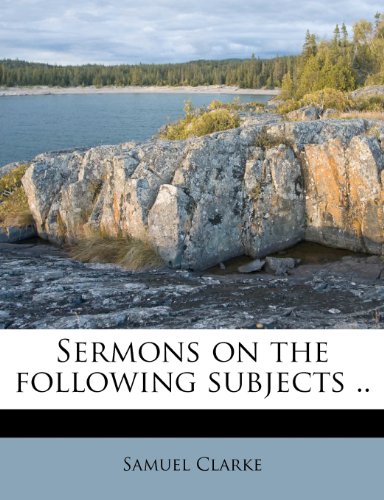 Sermons on the following subjects .. (9781245676588) by Clarke, Samuel
