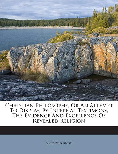 9781245718639: Christian Philosophy, Or An Attempt To Display, By Internal Testimony, The Evidence And Excellence Of Revealed Religion