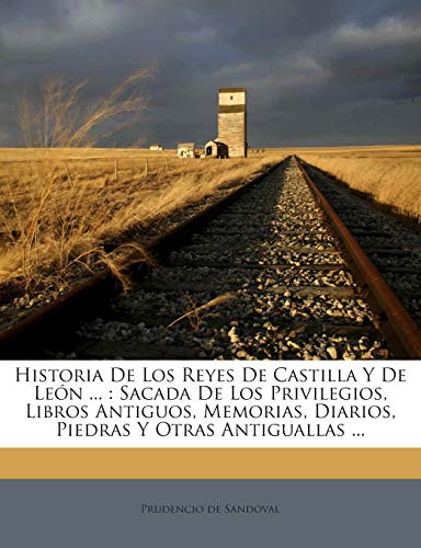 9781245760812: Historia De Los Reyes De Castilla Y De Len ...: Sacada De Los Privilegios, Libros Antiguos, Memorias, Diarios, Piedras Y Otras Antiguallas ... (Spanish Edition)