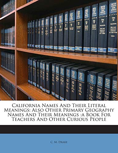 9781245806015: California Names And Their Literal Meanings: Also Other Primary Geography Names And Their Meanings :a Book For Teachers And Other Curious People