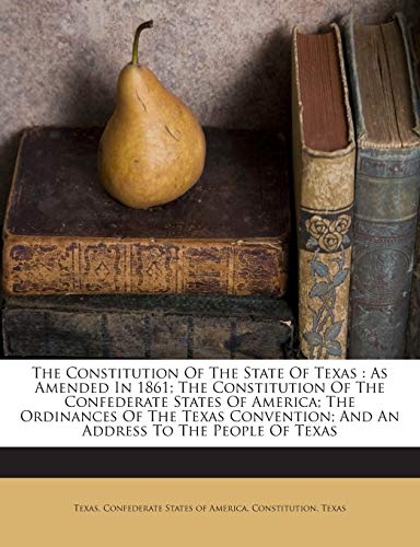 9781245894180: The Constitution Of The State Of Texas: As Amended In 1861; The Constitution Of The Confederate States Of America; The Ordinances Of The Texas Convention; And An Address To The People Of Texas
