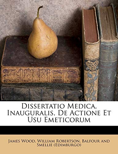 Dissertatio Medica, Inauguralis, De Actione Et Usu Emeticorum (French Edition) (9781246146240) by Wood, James; Robertson, William