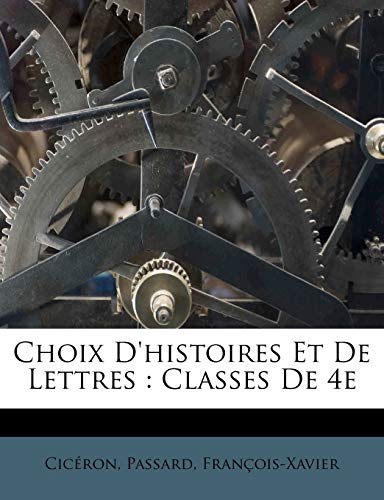 Choix D'histoires Et De Lettres: Classes De 4e (French Edition) (9781246703559) by CicÃ©ron; FranÃ§ois-Xavier, Passard