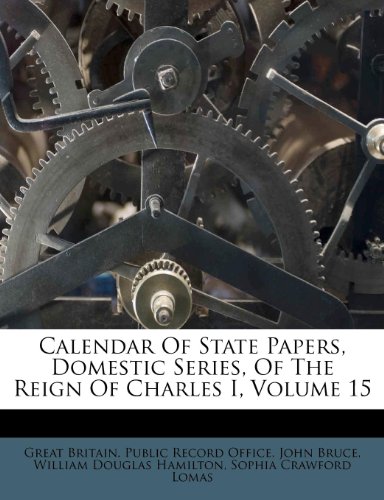 Calendar Of State Papers, Domestic Series, Of The Reign Of Charles I, Volume 15 (9781247170695) by Bruce, John