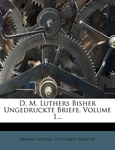 D. M. Luthers Bisher Ungedruckte Briefe, Volume 1... (9781247201504) by Luther, Dr Martin; Sch Tze, Gottfried