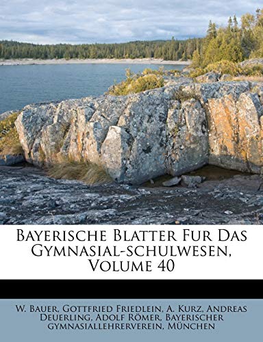 Blatter fÃ¼r das Gymnasial-Schulwesen, Vierzigster Band. (German Edition) (9781247235073) by Bauer, W.; Friedlein, Gottfried; Kurz, A.