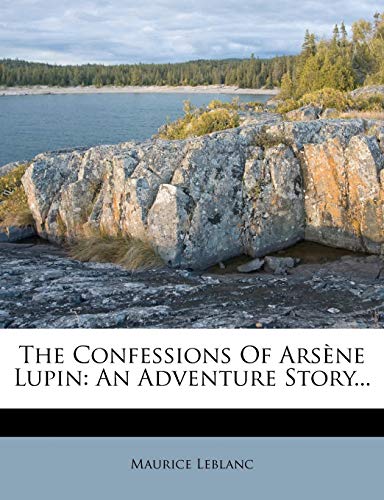 The Confessions of Arsene Lupin: An Adventure Story... (9781247493848) by Leblanc, Maurice