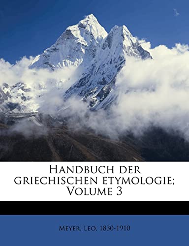 Handbuch der griechischen etymologie; Volume 3 (German Edition) (9781247569550) by 1830-1910, Meyer Leo