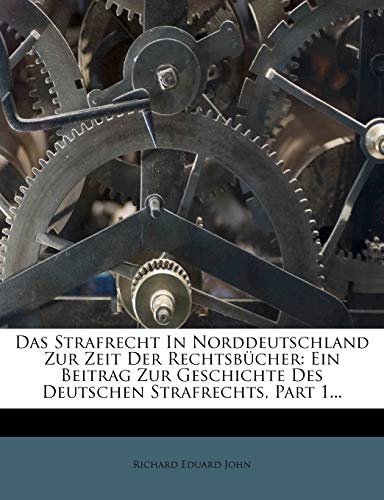 Das Strafrecht in Norddeutschland Zur Zeit Der Rechtsbucher. Ein Beitrag Zur Geschichte Des Deutschen Strafrechts. (English and German Edition) (9781247598789) by John, Richard Eduard