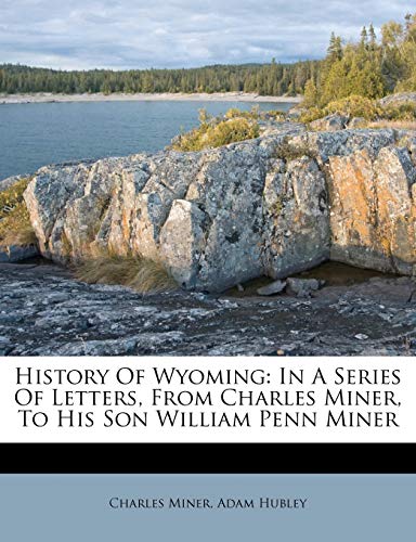 History Of Wyoming: In A Series Of Letters, From Charles Miner, To His Son William Penn Miner (9781247675619) by Miner, Charles; Hubley, Adam