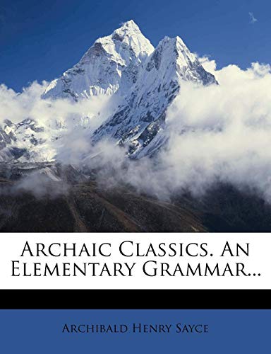 Archaic Classics. An Elementary Grammar... (9781247844404) by Sayce, Archibald Henry