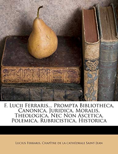 9781248158920: F. Lucii Ferraris... Prompta Bibliotheca, Canonica, Juridica, Moralis, Theologica, Nec Non Ascetica, Polemica, Rubricistica, Historica