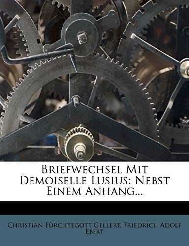 Briefwechsel Mit Demoiselle Lusius: Nebst Einem Anhang... (German Edition) (9781248242124) by Gellert, Christian F.