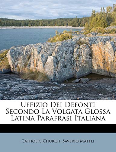 Uffizio Dei Defonti Secondo La Volgata Glossa Latina Parafrasi Italiana (English and Italian Edition) (9781248355558) by Church, Catholic; Mattei, Saverio