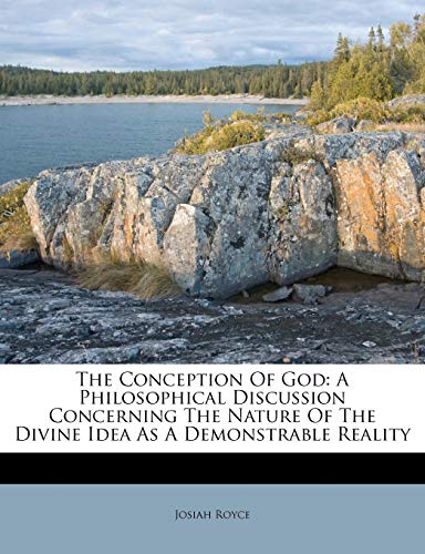 The Conception Of God: A Philosophical Discussion Concerning The Nature Of The Divine Idea As A Demonstrable Reality (9781248358047) by Royce, Josiah