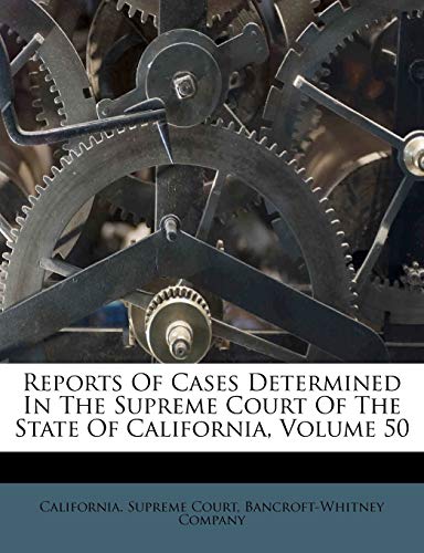 Reports Of Cases Determined In The Supreme Court Of The State Of California, Volume 50 (9781248443378) by Court, California. Supreme; Company, Bancroft-Whitney