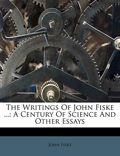 The Writings Of John Fiske ...: A Century Of Science And Other Essays (9781248501474) by Fiske, John