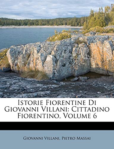 Istorie Fiorentine Di Giovanni Villani: Cittadino Fiorentino, Volume 6 (Italian Edition) (9781248631386) by Villani, Giovanni; Massai, Pietro