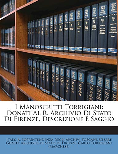I Manoscritti Torrigiani: Donati Al R. Archivio Di Stato Di Firenze, Descrizione E Saggio (Italian Edition) (9781248676110) by Guasti, Cesare