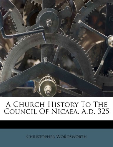 A Church History To The Council Of Nicaea, A.d. 325 (9781248795064) by Wordsworth, Christopher