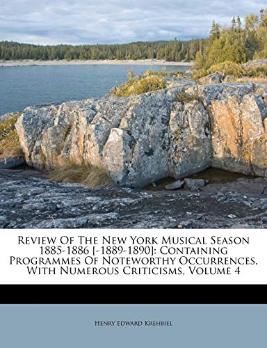 Review of the New York Musical Season 1885-1886 [-1889-1890]: Containing Programmes of Noteworthy Occurrences, with Numerous Criticisms, Volume 4 (9781248811092) by Krehbiel, Henry Edward