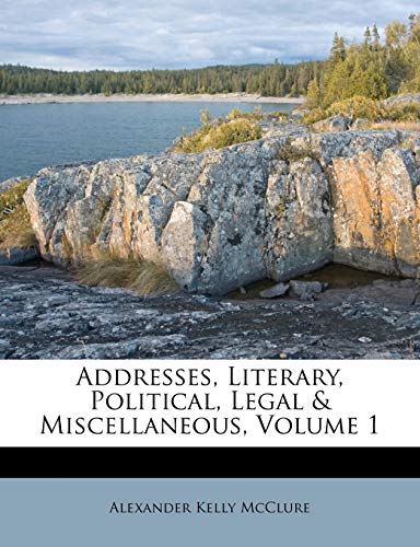 9781248847954: Addresses, Literary, Political, Legal & Miscellaneous, Volume 1