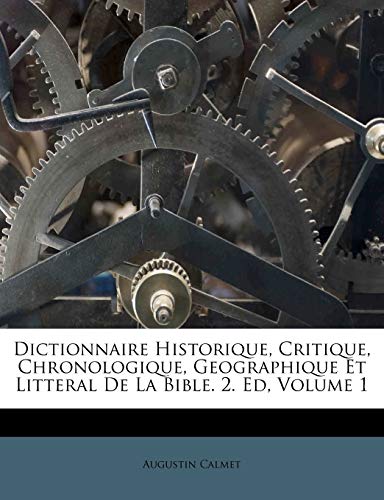 Dictionnaire Historique, Critique, Chronologique, Geographique Et Litteral De La Bible. 2. Ed, Volume 1 (French Edition) (9781248892770) by Calmet, Augustin