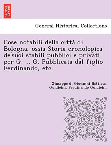 Beispielbild fr Cose notabili della citt? di Bologna, ossia Storia cronologica desuoi stabili pubblici e privati per G. . G. Pubblicata dal figlio Ferdinando, etc. zum Verkauf von Reuseabook