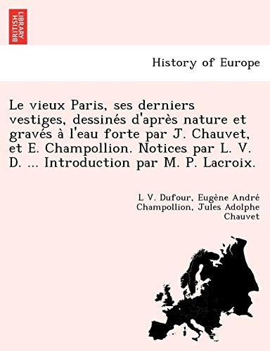 Stock image for Le Vieux Paris, Ses Derniers Vestiges, Dessine S D'Apre S Nature Et Grave S A L'Eau Forte Par J. Chauvet, Et E. Champollion. Notices Par L. V. D. . Introduction Par M. P. LaCroix. (French Edition) for sale by Lucky's Textbooks