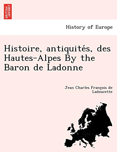 9781249008736: Histoire, antiquités, des Hautes-Alpes By the Baron de Ladonne