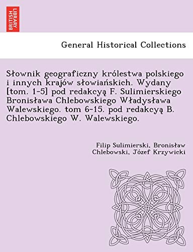 9781249012269: Słownik geograficzny krlestwa polskiego i innych krajw słowiańskich. Wydany [tom. 1-5] pod redakcyą F. Sulimierskiego Bronisława Chlebowskiego ... pod redakcyą B. Chlebowskiego W. Walewskiego.