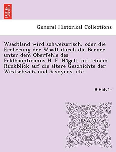 Stock image for Waadtland wird schweizerisch, oder die Eroberung der Waadt durch die Berner unter dem Oberfehle des Feldhauptmanns H. F. Na geli, mit einem Ru ckblick for sale by Chiron Media