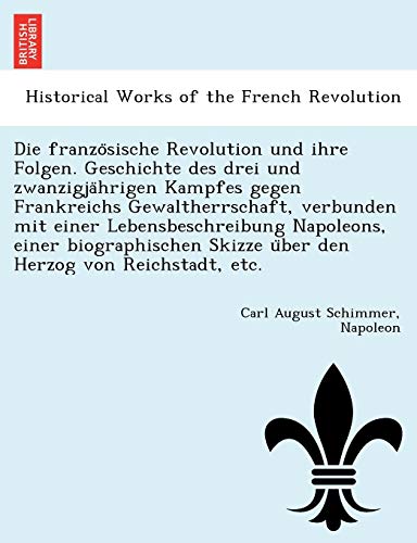 Imagen de archivo de Die Franzo Sische Revolution Und Ihre Folgen. Geschichte Des Drei Und Zwanzigja Hrigen Kampfes Gegen Frankreichs Gewaltherrschaft, Verbunden Mit Einer . Reichstadt, Etc. (English and German Edition) a la venta por Lucky's Textbooks