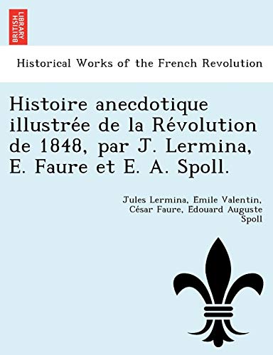 Stock image for Histoire anecdotique illustre'e de la Re'volution de 1848, par J. Lermina, E. Faure et E. A. Spoll. for sale by Chiron Media