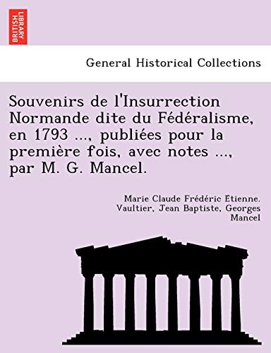 Stock image for Souvenirs de L'Insurrection Normande Dite Du Fe de Ralisme, En 1793 ., Publie Es Pour La Premie Re Fois, Avec Notes ., Par M. G. Mancel. (French Edition) for sale by Lucky's Textbooks