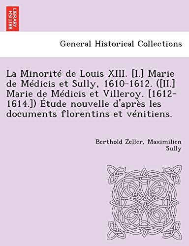 Stock image for La Minorite de Louis XIII. [I.] Marie de Medicis Et Sully, 1610-1612. ([Ii.] Marie de Medicis Et Villeroy. [1612-1614.]) Etude Nouvelle D'Apres Les Documents Florentins Et Venitiens. (French Edition) for sale by Lucky's Textbooks