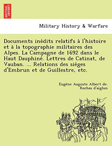 9781249018407: Documents Ine Dits Relatifs A L'Histoire Et a la Topographie Militaires Des Alpes. La Campagne de 1692 Dans Le Haut Dauphine . Lettres de Catinat, de ... Des Sie Ges D'Embrun Et de Guillestre, Etc.