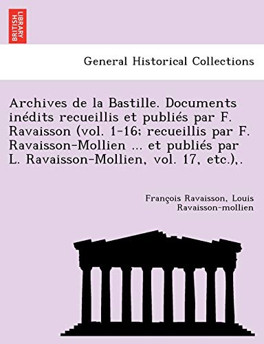Stock image for Archives de La Bastille. Documents in Dits Recueillis Et Publi S Par F. Ravaisson (Vol. 1-16; Recueillis Par F. Ravaisson-Mollien . Et Publi S Par L (French Edition) for sale by Lucky's Textbooks