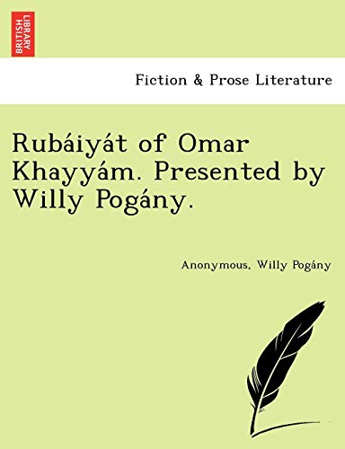 RubÃ¡iyÃ¡t of Omar KhayyÃ¡m. Presented by Willy PogÃ¡ny. (9781249021926) by Anonymous; PogÃ¡ny, Willy