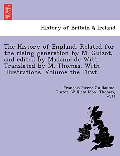 9781249022794: The History of England. Related for the rising generation by M. Guizot, and edited by Madame de Witt. Translated by M. Thomas. With illustrations. Volume the First
